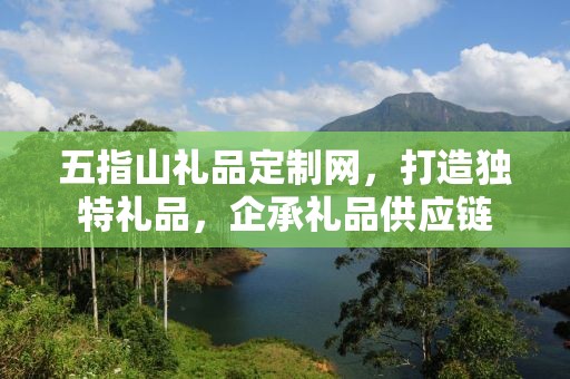 五指山礼品定制网，打造独特礼品，企承礼品供应链